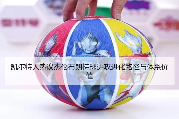 凯尔特人热议杰伦布朗持球进攻进化路径与体系价值