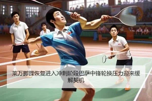 莱万脚踝恢复进入冲刺阶段巴萨中锋轮换压力迎来缓解契机