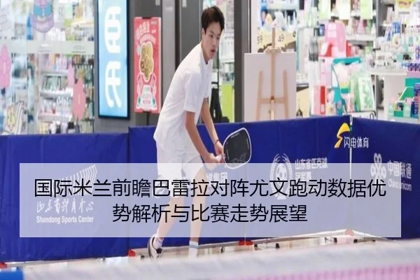 国际米兰前瞻巴雷拉对阵尤文跑动数据优势解析与比赛走势展望