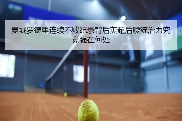 曼城罗德里连续不败纪录背后英超后腰统治力究竟强在何处