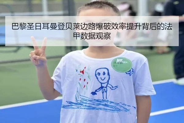 巴黎圣日耳曼登贝莱边路爆破效率提升背后的法甲数据观察