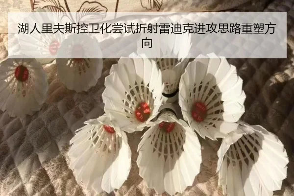 湖人里夫斯控卫化尝试折射雷迪克进攻思路重塑方向