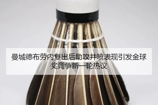 曼城德布劳内复出后助攻井喷表现引发金球奖竞争新一轮热议