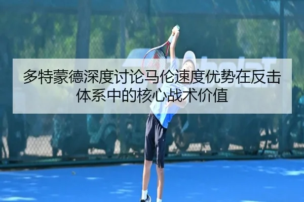 多特蒙德深度讨论马伦速度优势在反击体系中的核心战术价值