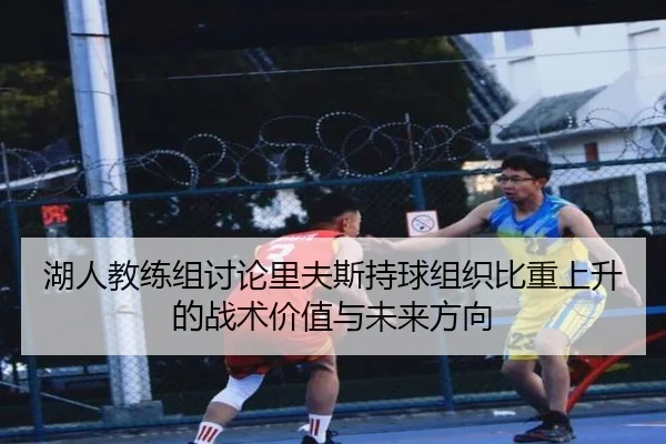 湖人教练组讨论里夫斯持球组织比重上升的战术价值与未来方向