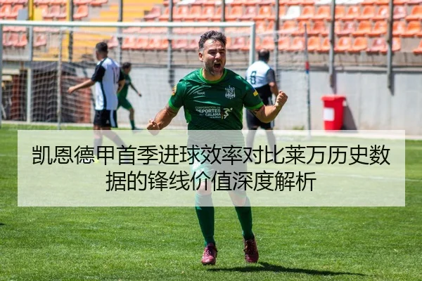 凯恩德甲首季进球效率对比莱万历史数据的锋线价值深度解析