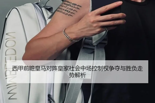 西甲前瞻皇马对阵皇家社会中场控制权争夺与胜负走势解析