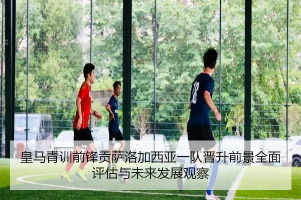 皇马青训前锋贡萨洛加西亚一队晋升前景全面评估与未来发展观察