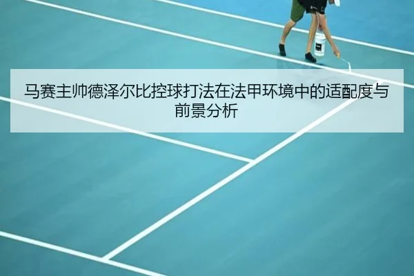马赛主帅德泽尔比控球打法在法甲环境中的适配度与前景分析