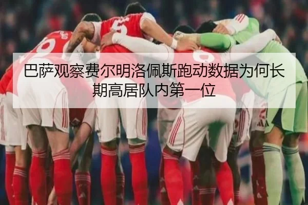 巴萨观察费尔明洛佩斯跑动数据为何长期高居队内第一位