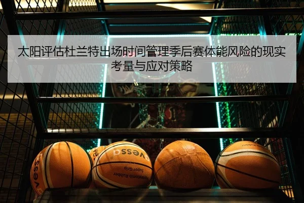 太阳评估杜兰特出场时间管理季后赛体能风险的现实考量与应对策略