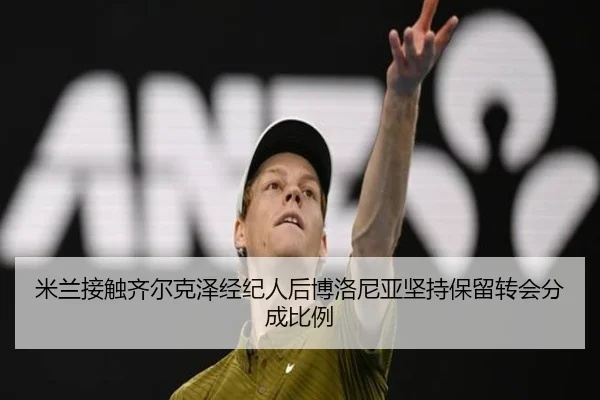 米兰接触齐尔克泽经纪人后博洛尼亚坚持保留转会分成比例