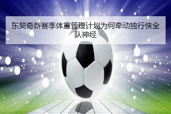 东契奇新赛季体重管理计划为何牵动独行侠全队神经