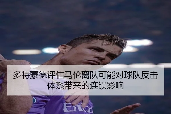 多特蒙德评估马伦离队可能对球队反击体系带来的连锁影响
