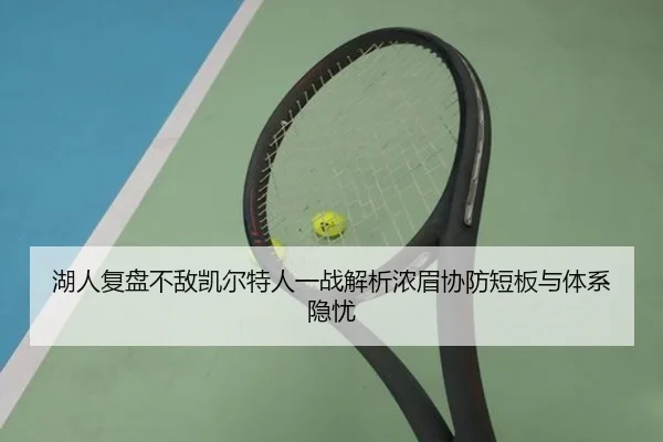 湖人复盘不敌凯尔特人一战解析浓眉协防短板与体系隐忧