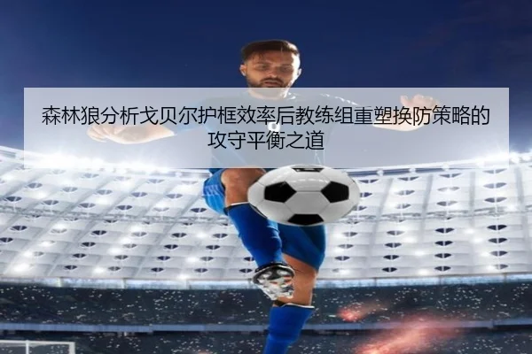 森林狼分析戈贝尔护框效率后教练组重塑换防策略的攻守平衡之道